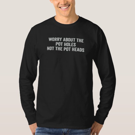 Worry About The Pot Holes Not The Pot Heads   T-Shirt (Vorderseite)