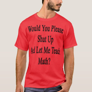 Würden Sie bitte aufhören und mir Mathematik beibr T-Shirt