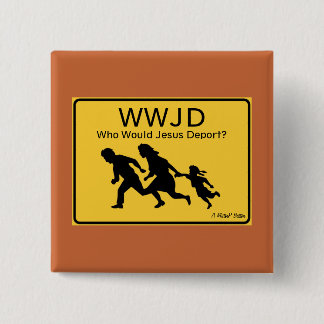WWJD: Who Would Jesus Deport? - A MisterP Button