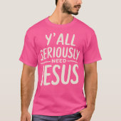 Y'All Seriously Need Jesus Christian God Christian T-Shirt (Vorderseite)