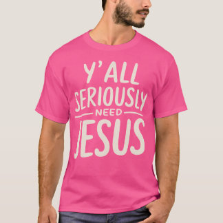 Y'All Seriously Need Jesus Christian God Christian T-Shirt