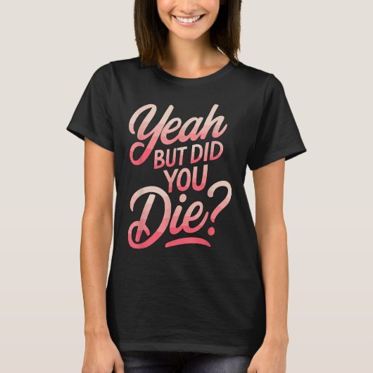Yeah But Did You Die_ Gym Fitness Motivation T-Shirt (Vorderseite)