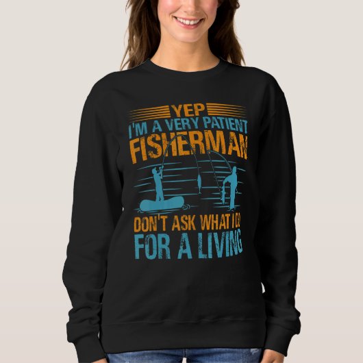 Yep I'm A Very Patient Fisherman Don't Ask What I  Sweatshirt (Vorderseite)