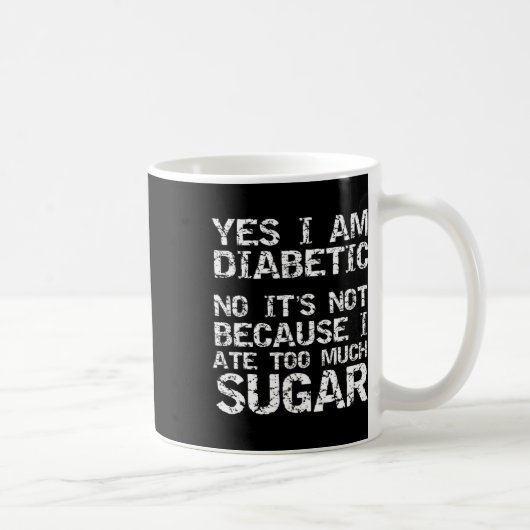 Yes I Am Diabetic No It's Not Because I Ate Too Mu Kaffeetasse (Rechts)