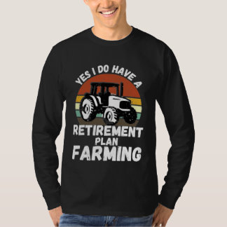 Yes I Do Have A Retirement Plan Farming Farmer Re T-Shirt