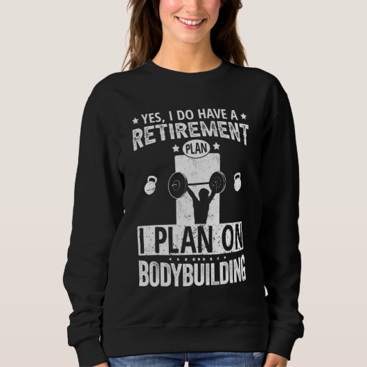 Yes I Do Have A Retirement Plan I Plan On Bodybuil Sweatshirt (Vorderseite)
