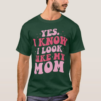 Yes I Know I Look Like My Mom Funny Daughter Mothe T-Shirt