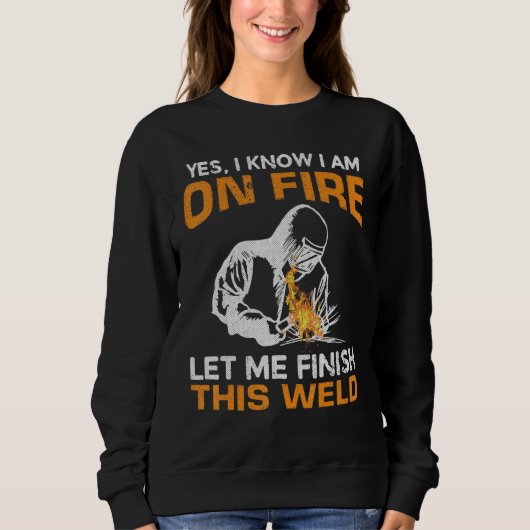 Yes I Know I'm On Fire Let Me Finish This Weld Wel Sweatshirt (Vorderseite)