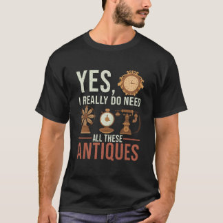 Yes I Really Do Need All These Antiques Antique De T-Shirt