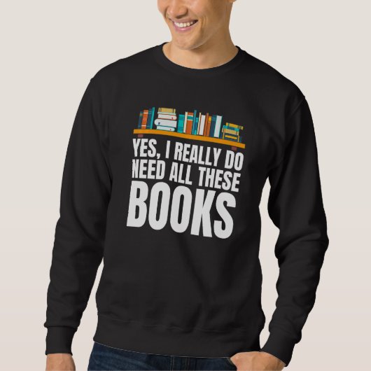 Yes I Really Do Need All These Books Unisex Nerds  Sweatshirt (Vorderseite)