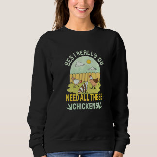 Yes I Really Do Need All These Chickens  Chicken F Sweatshirt