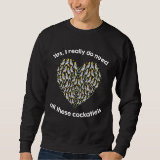 Yes I Really Do Need All These COCKATIELs Sweatshirt