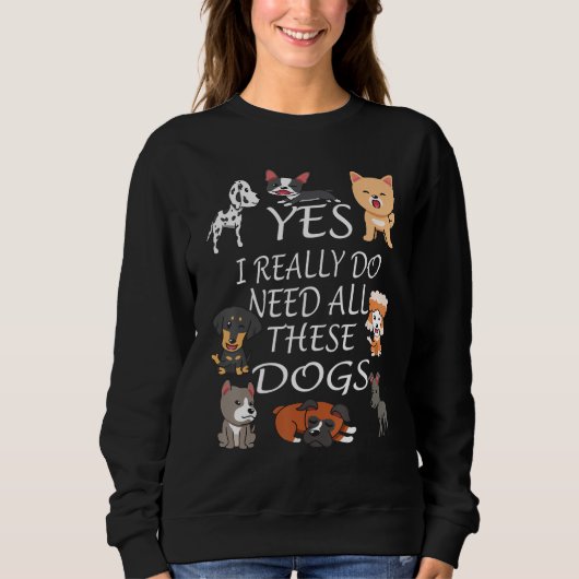Yes I really do need all these dogs Cute Dog Owne Sweatshirt (Vorderseite)
