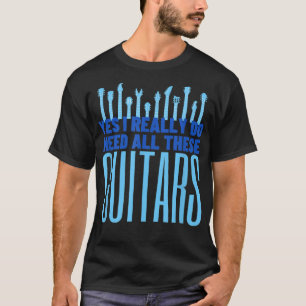 Yes I Really Do Need All These GuitarsFunny Guitar T-Shirt