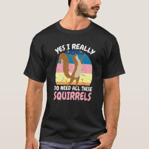 Yes I really do need all these Squirrels T-Shirt