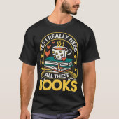 Yes I really need all these books  reading books  T-Shirt (Vorderseite)
