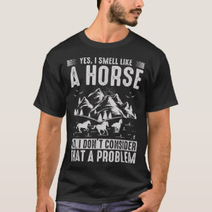 Yes I Smell Like A Horse No I Don't Consider That  T-Shirt