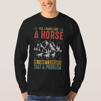 Yes I Smell Like A Horse No I Don't Consider That T-Shirt