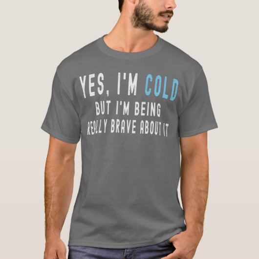 Yes Im Cold But Im Being Really Brave About It Fun T-Shirt (Vorderseite)