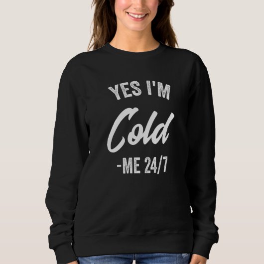 Yes I'm Cold Me 24 7 Sarcastic Quote Always Freez Sweatshirt (Vorderseite)