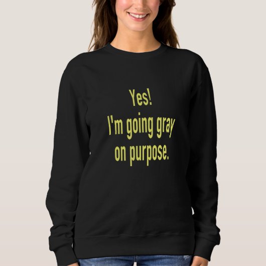 Yes I'm Going Gray on Purpose Goodbye to Hair Dye  Sweatshirt (Vorderseite)
