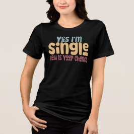 Yes I'm Single Now Is Your Chance Tri-Blend Shirt