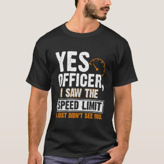 Yes Officer I Saw The Speed Limit I Just Didnt See T-Shirt