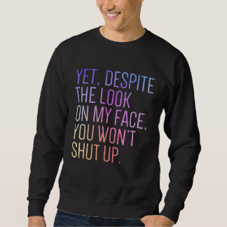 Yet Despite The Look On My Face Shut up Still Talk Sweatshirt