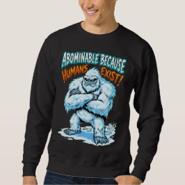 Yeti Abominable Because Humans Exist Funny Humor Sweatshirt