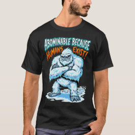 Yeti Abominable Because Humans Exist Funny Humor T-Shirt