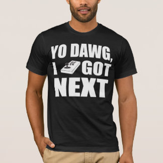 Yo dawg, das ich als Nächstes got T-Shirt
