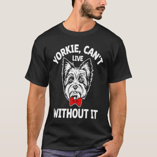 Yorkie Cant Live Without It Yorkshire Terrier Dog T-Shirt (Vorderseite)