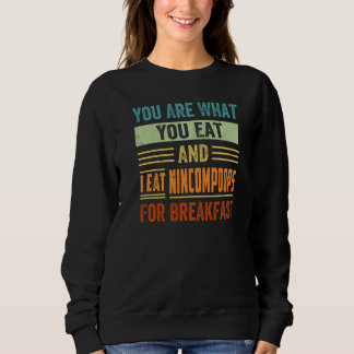 You Are What You Eat And I Eat Nincompoops For Bre Sweatshirt
