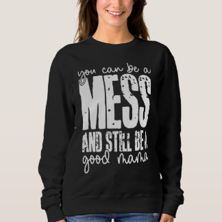 You Can Be A Mess And Still Be A Good Mama Sweatshirt