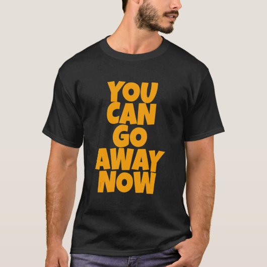 You Can Go Away Now T-Shirt (Vorderseite)