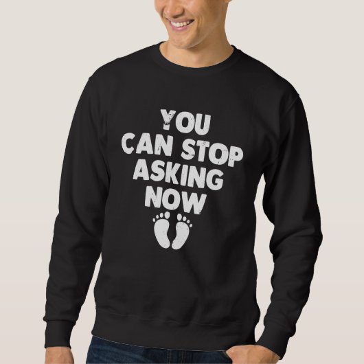 You Can Stop Asking Now Pregnancy Announcement Sweatshirt (Vorderseite)