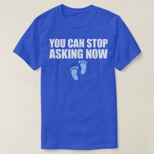 You Can Stop Asking Now Pregnancy Announcement T-Shirt (Design vorne)