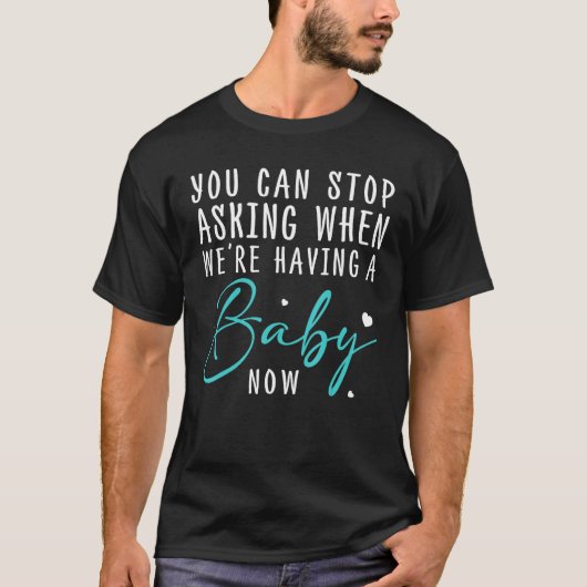 You Can Stop Asking When We re Having Baby Now New T-Shirt (Vorderseite)