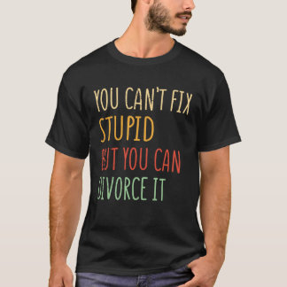 You can t fix stupid but you can divorce it  1 T-Shirt