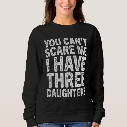 You Can t Scare Me I Have Three Daughters Mom Dad Sweatshirt (Vorderseite)