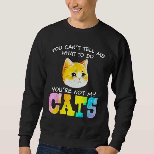 You Can t Tell Me What To Do You re Not My Cats Sweatshirt (Vorderseite)