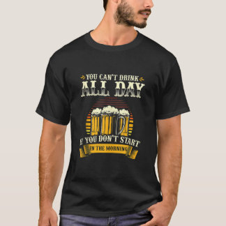 You Cant Drink All Day If You Dont Start In The Mo T-Shirt