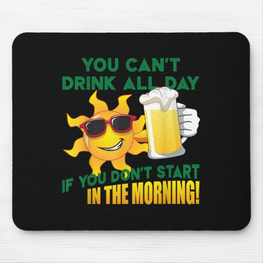 You Can't Drink All Day If You Don't Start In The Mousepad (Vorne)