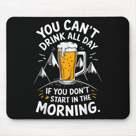You Can't Drink All Day If You Don't Start In The Mousepad (Vorne)