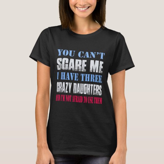 You Can't E Me I Have Three Crazy Daughters  T-Shirt (Vorderseite)
