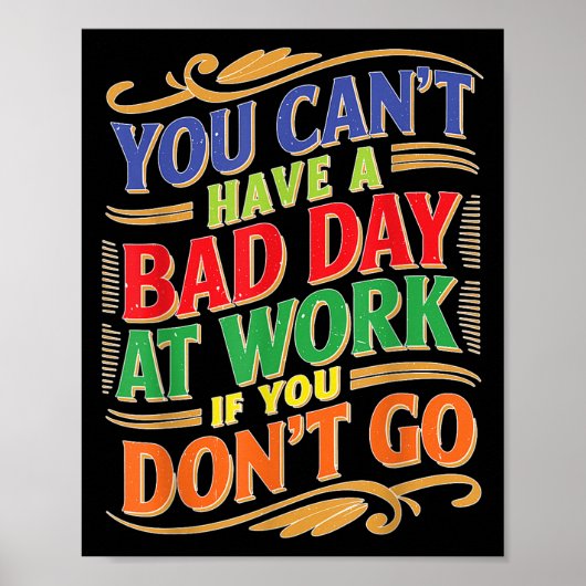 You Can't Have A Bad Day At Work If You Don't Go  Poster (Vorne)