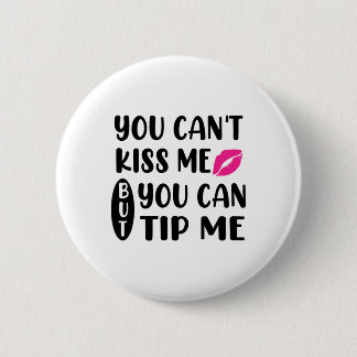 You Can't Kiss Me But You Can Tip Me  Button