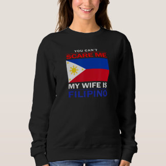 You Can't Scare Me My Wife Is Filipino - Funny Hus Sweatshirt