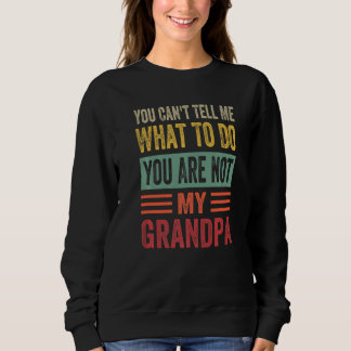 You Can't Tell Me What To Do You Are Not My Grandp Sweatshirt