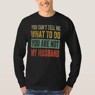 You Can't Tell Me What To Do You Are Not My Husban T-Shirt